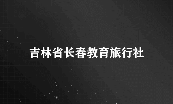 吉林省长春教育旅行社