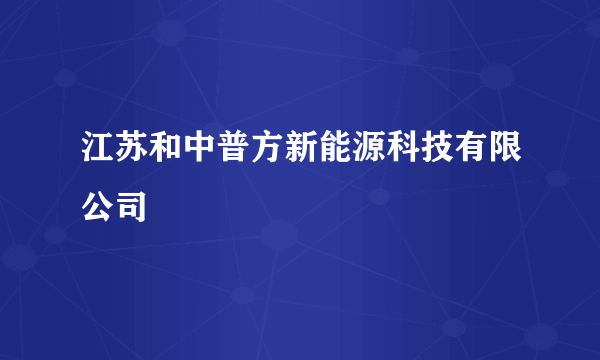 江苏和中普方新能源科技有限公司