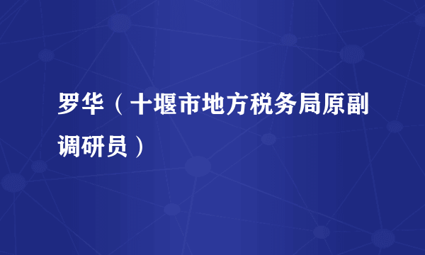 罗华（十堰市地方税务局原副调研员）