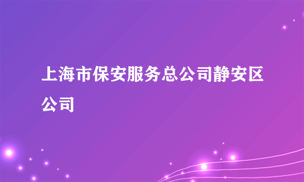 上海市保安服务总公司静安区公司