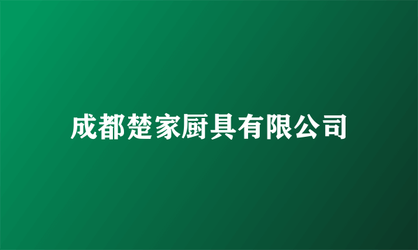 成都楚家厨具有限公司