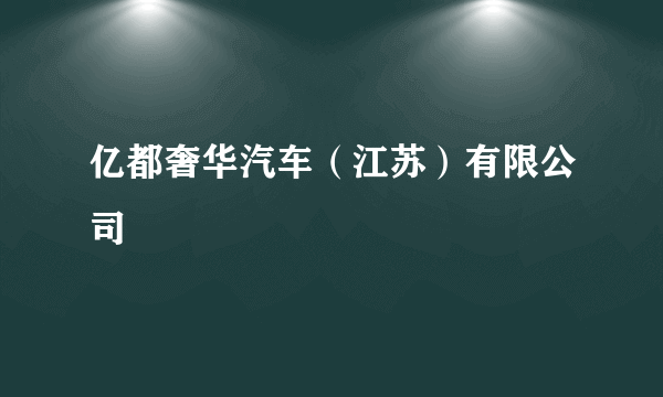 亿都奢华汽车（江苏）有限公司