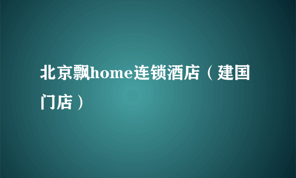 北京飘home连锁酒店（建国门店）