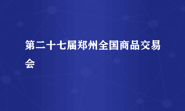 第二十七届郑州全国商品交易会