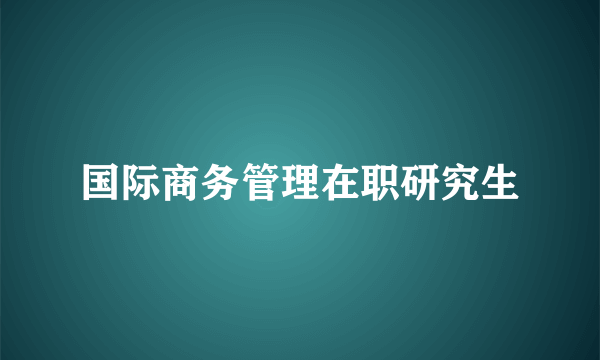 国际商务管理在职研究生