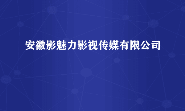 安徽影魅力影视传媒有限公司