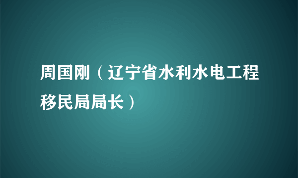 周国刚（辽宁省水利水电工程移民局局长）