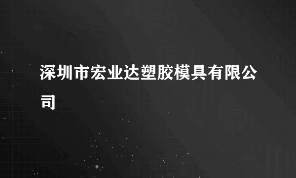 深圳市宏业达塑胶模具有限公司