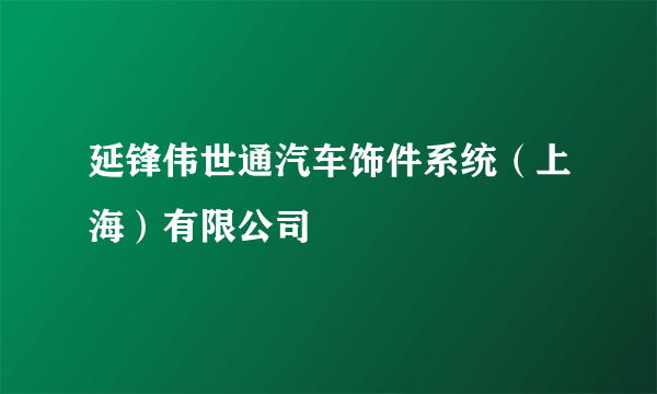 延锋伟世通汽车饰件系统（上海）有限公司