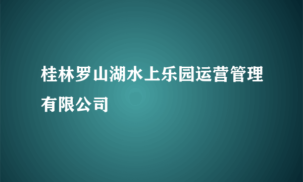 桂林罗山湖水上乐园运营管理有限公司