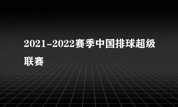 2021-2022赛季中国排球超级联赛