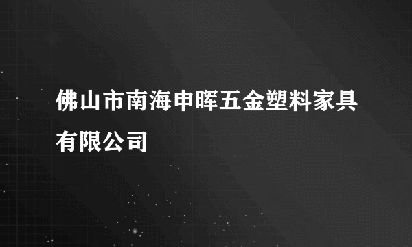 佛山市南海申晖五金塑料家具有限公司