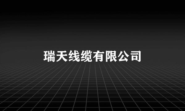 瑞天线缆有限公司