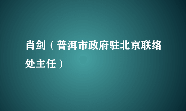 肖剑（普洱市政府驻北京联络处主任）