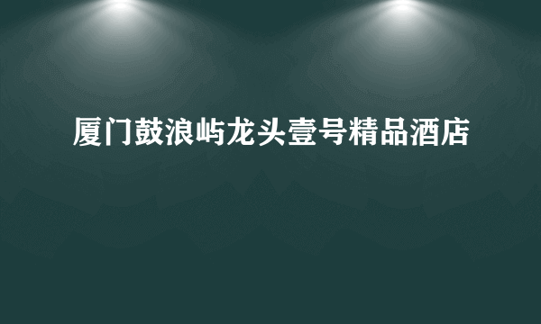 厦门鼓浪屿龙头壹号精品酒店