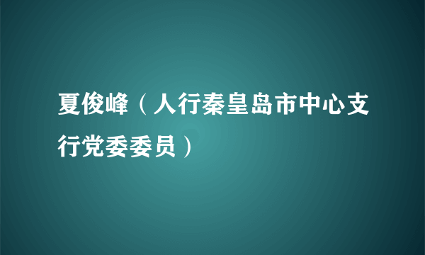 夏俊峰（人行秦皇岛市中心支行党委委员）