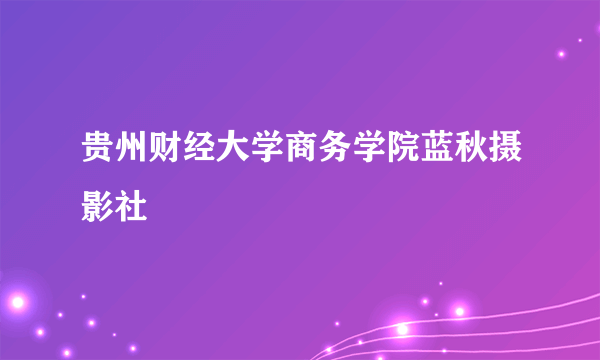 贵州财经大学商务学院蓝秋摄影社