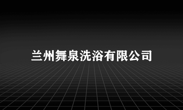 兰州舞泉洗浴有限公司