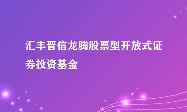 汇丰晋信龙腾股票型开放式证券投资基金