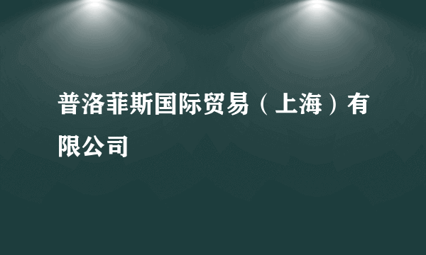 普洛菲斯国际贸易（上海）有限公司