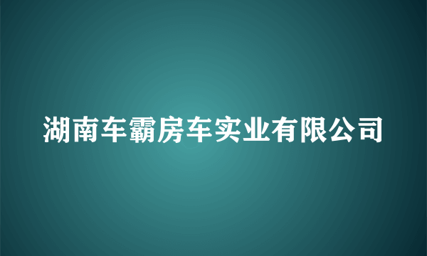 湖南车霸房车实业有限公司