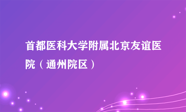 首都医科大学附属北京友谊医院（通州院区）