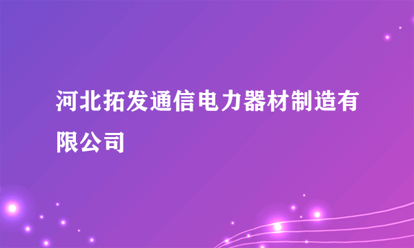 河北拓发通信电力器材制造有限公司