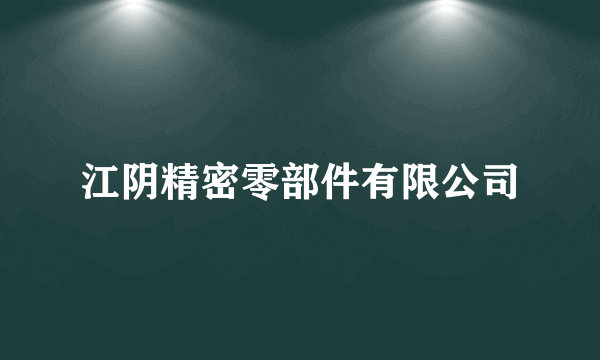 江阴精密零部件有限公司