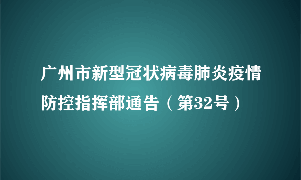 广州市新型冠状病毒肺炎疫情防控指挥部通告（第32号）