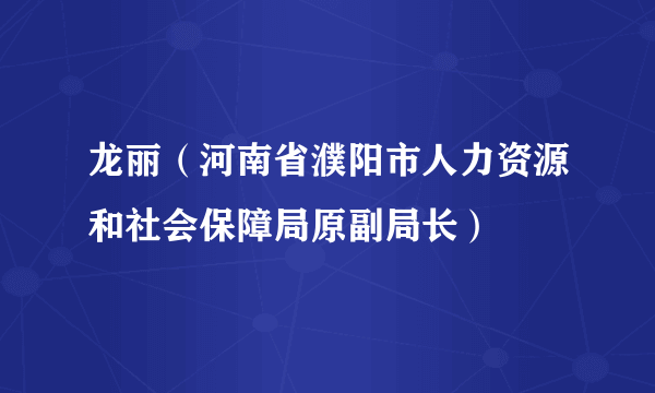 龙丽（河南省濮阳市人力资源和社会保障局原副局长）