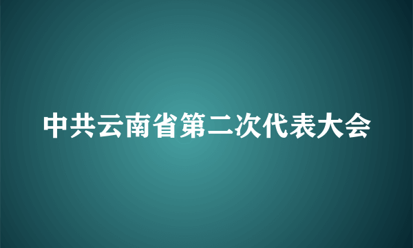 中共云南省第二次代表大会