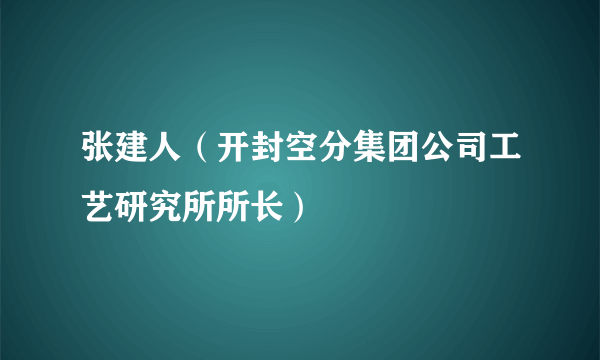 张建人（开封空分集团公司工艺研究所所长）