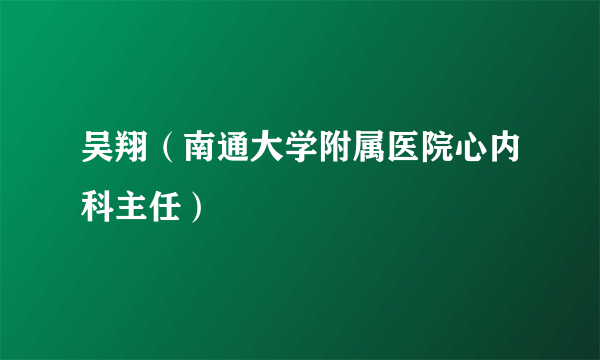 吴翔（南通大学附属医院心内科主任）