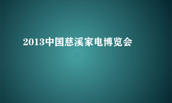 2013中国慈溪家电博览会