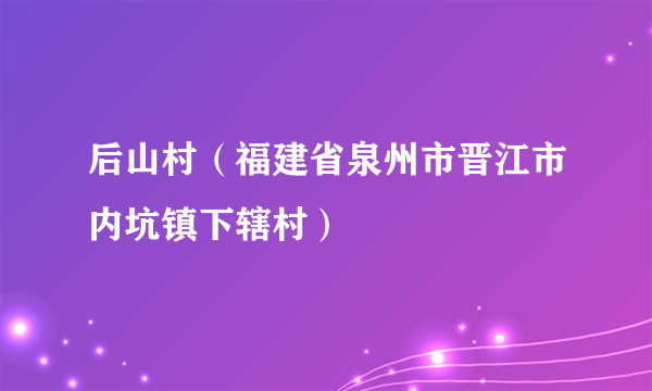 后山村（福建省泉州市晋江市内坑镇下辖村）