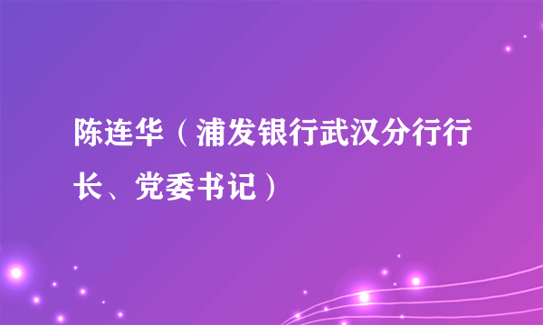 陈连华（浦发银行武汉分行行长、党委书记）