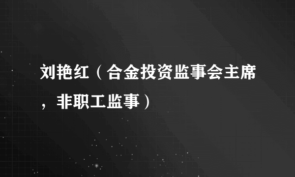 刘艳红（合金投资监事会主席，非职工监事）