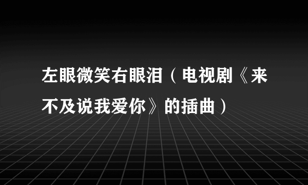 左眼微笑右眼泪（电视剧《来不及说我爱你》的插曲）