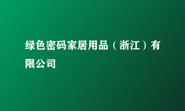 绿色密码家居用品（浙江）有限公司