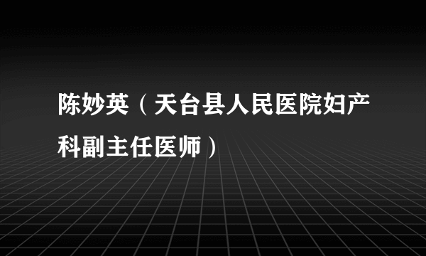 陈妙英（天台县人民医院妇产科副主任医师）