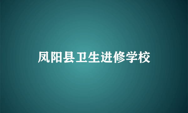 凤阳县卫生进修学校