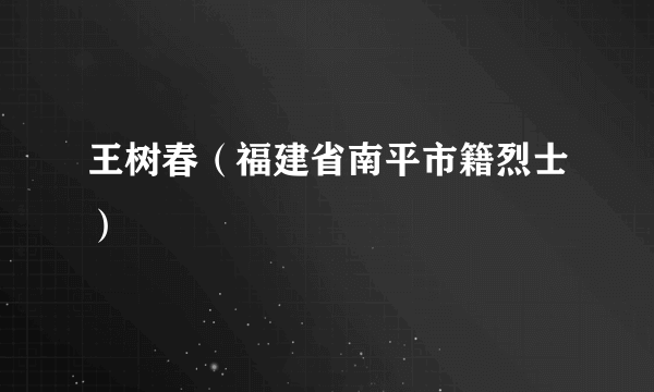 王树春（福建省南平市籍烈士）