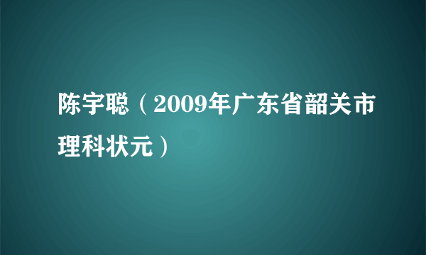 陈宇聪（2009年广东省韶关市理科状元）