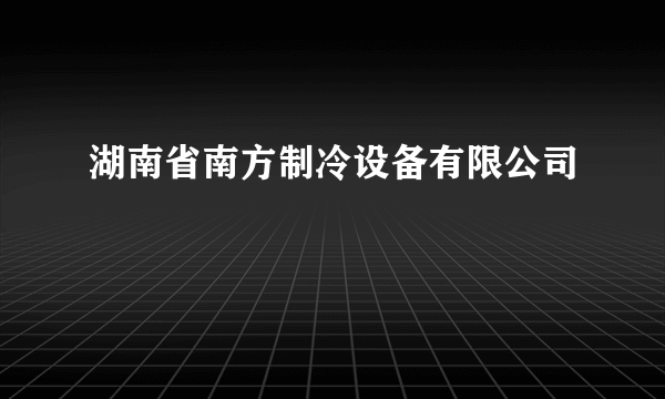 湖南省南方制冷设备有限公司