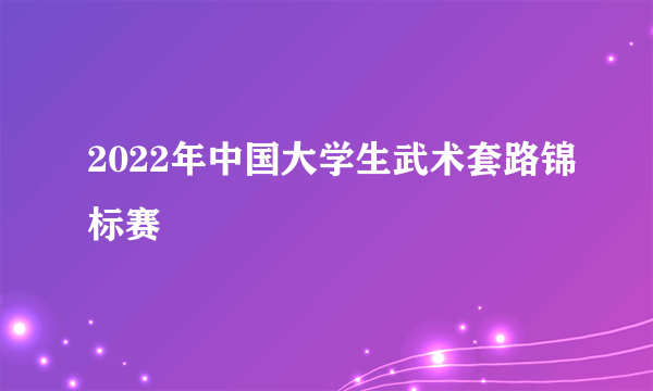 2022年中国大学生武术套路锦标赛