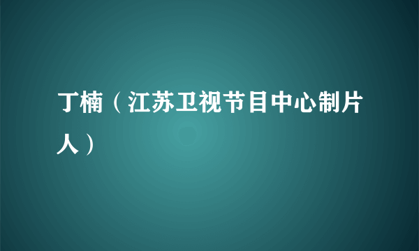 丁楠（江苏卫视节目中心制片人）