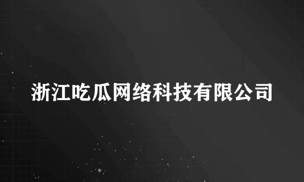 浙江吃瓜网络科技有限公司