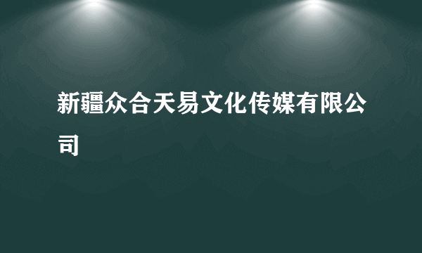 新疆众合天易文化传媒有限公司