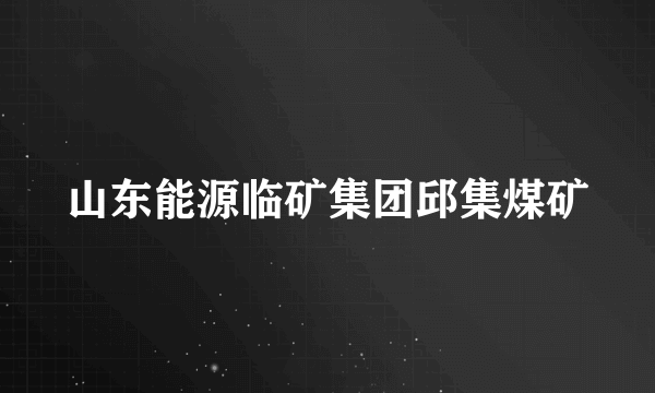 山东能源临矿集团邱集煤矿