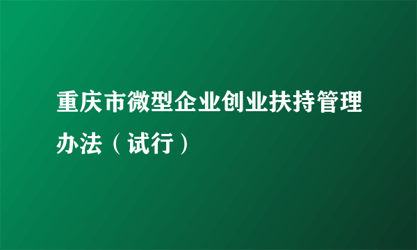 重庆市微型企业创业扶持管理办法（试行）